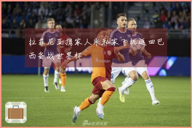 拉菲尼亚携家人乘私家飞机返回巴西备战世界杯